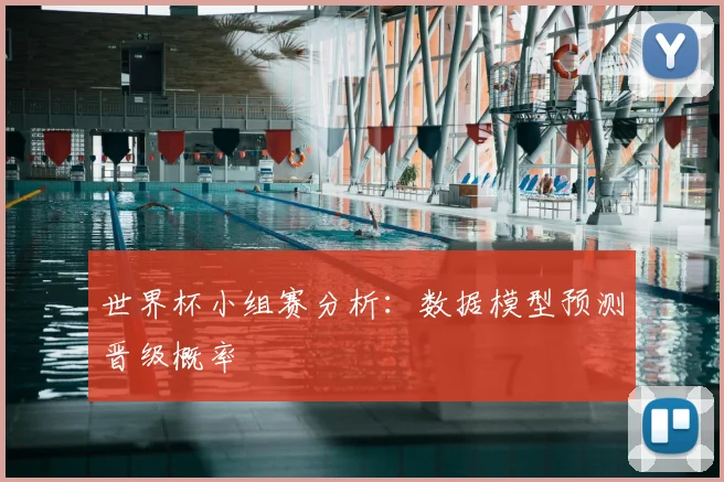 世界杯小组赛分析:数据模型预测晋级概率