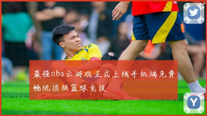 最强nba云游戏正式上线手机端免费畅玩顶级篮球竞技