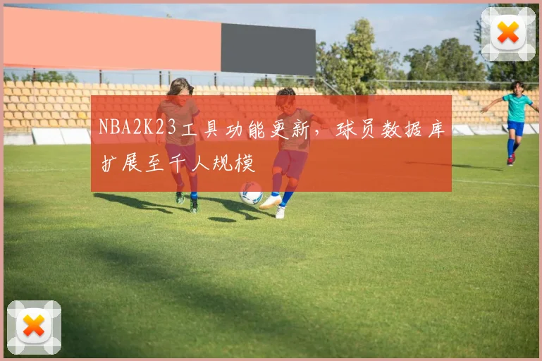 NBA2K23工具功能更新,球员数据库扩展至千人规模