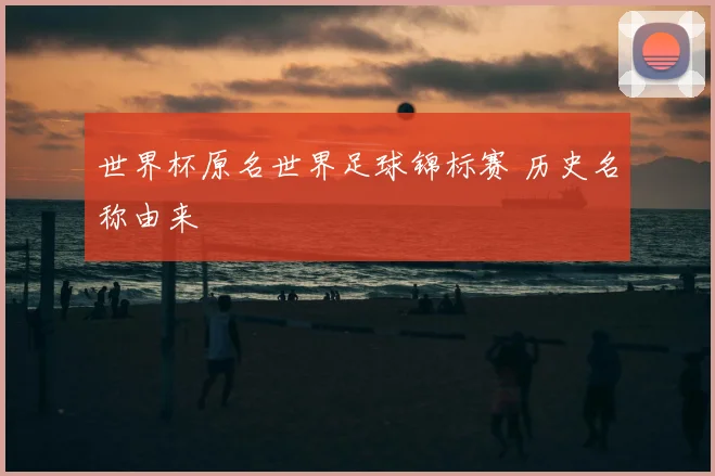 世界杯原名世界足球锦标赛 历史名称由来
