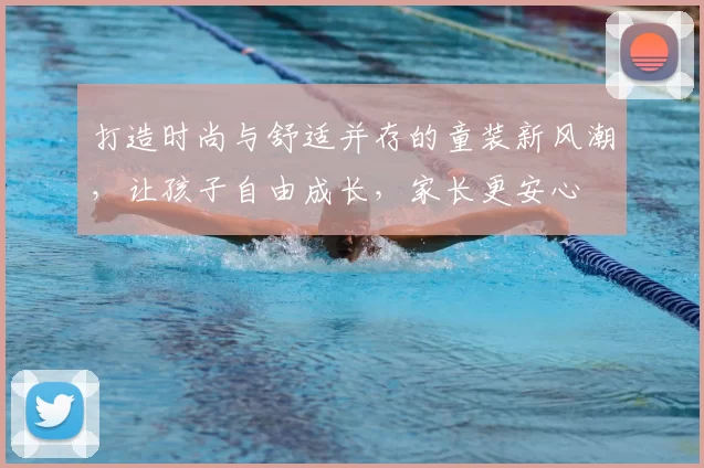 打造时尚与舒适并存的童装新风潮，让孩子自由成长，家长更安心