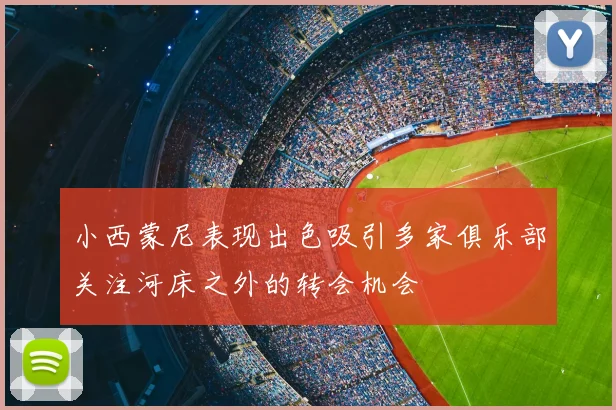 小西蒙尼表现出色吸引多家俱乐部关注河床之外的转会机会