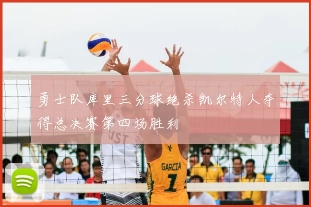 勇士队库里三分球绝杀凯尔特人夺得总决赛第四场胜利