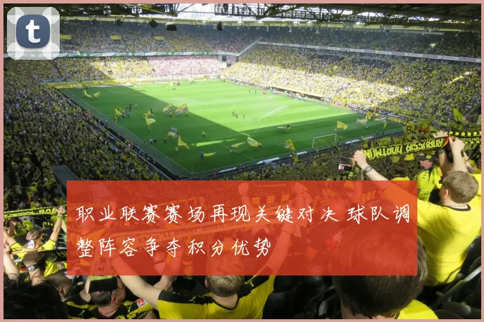 职业联赛赛场再现关键对决 球队调整阵容争夺积分优势