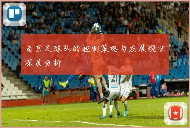 南京足球队的控制策略与发展现状深度分析