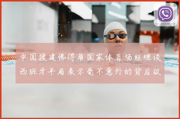 中国援建佛得角国家体育场经理谈西班牙平局表示毫不意外的背后故事