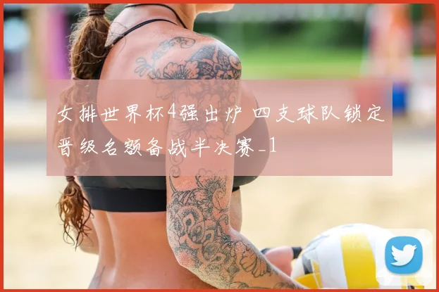 女排世界杯4强出炉 四支球队锁定晋级名额备战半决赛_1